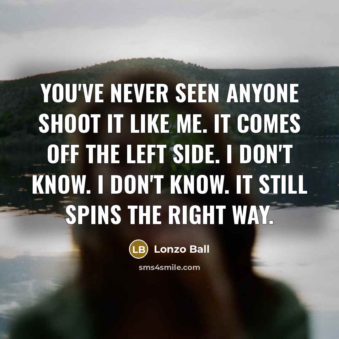 “You've never seen anyone shoot it like me. It comes off the left side. I don't know. I don't know. It still spins the right way.” quote by Lonzo Ball