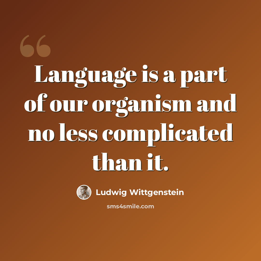 “Language is a part of our organism and no less complicated than it.” quote by Ludwig Wittgenstein
