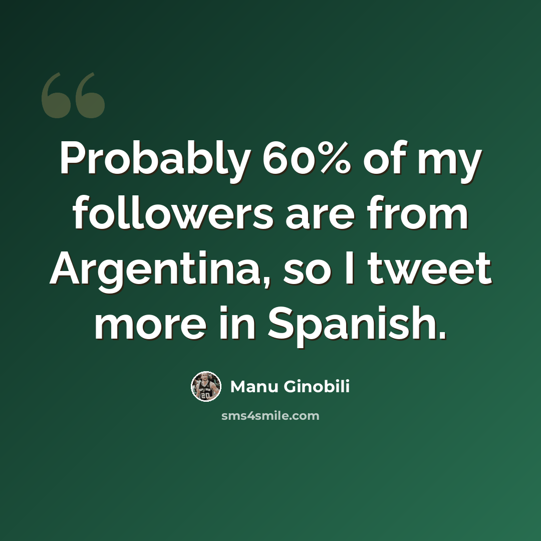 “Probably 60% of my followers are from Argentina, so I tweet more in Spanish.” quote by Manu Ginobili
