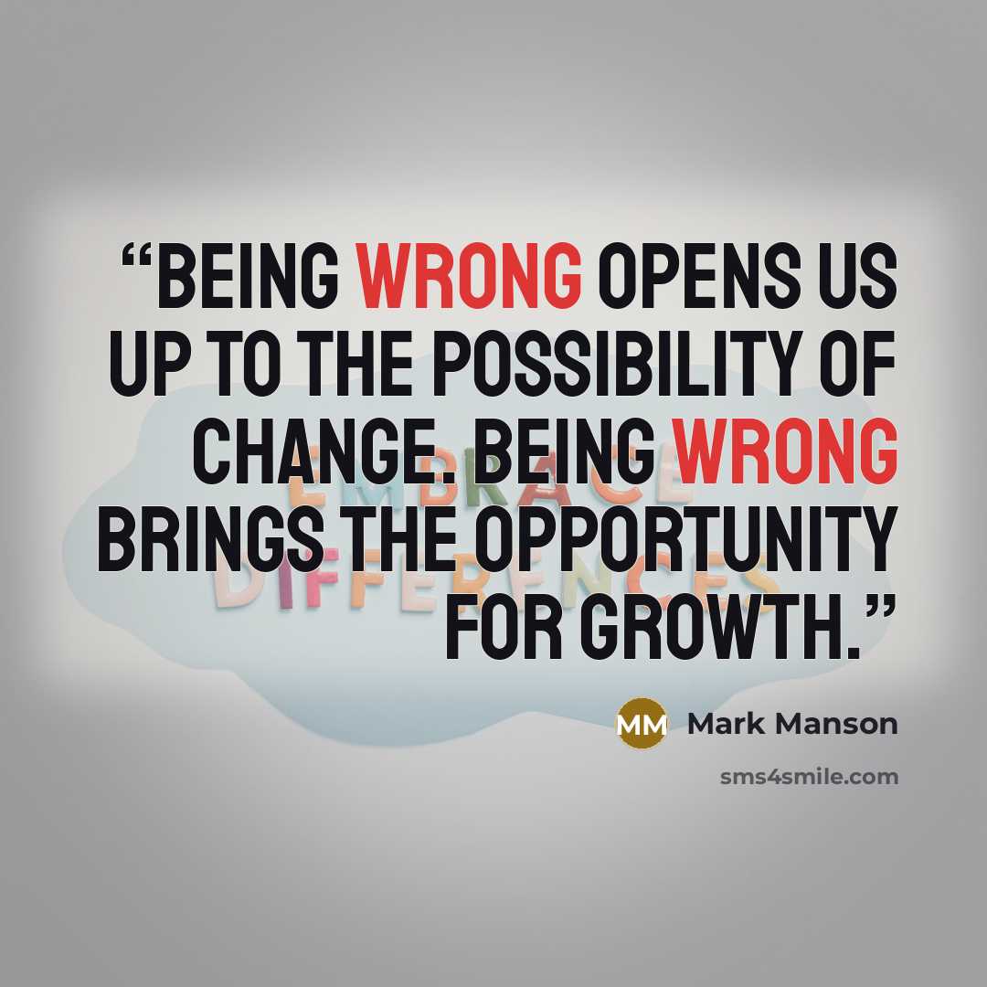 “Being wrong opens us up to the possibility of change. Being wrong brings the opportunity for growth.” quote by Mark Manson