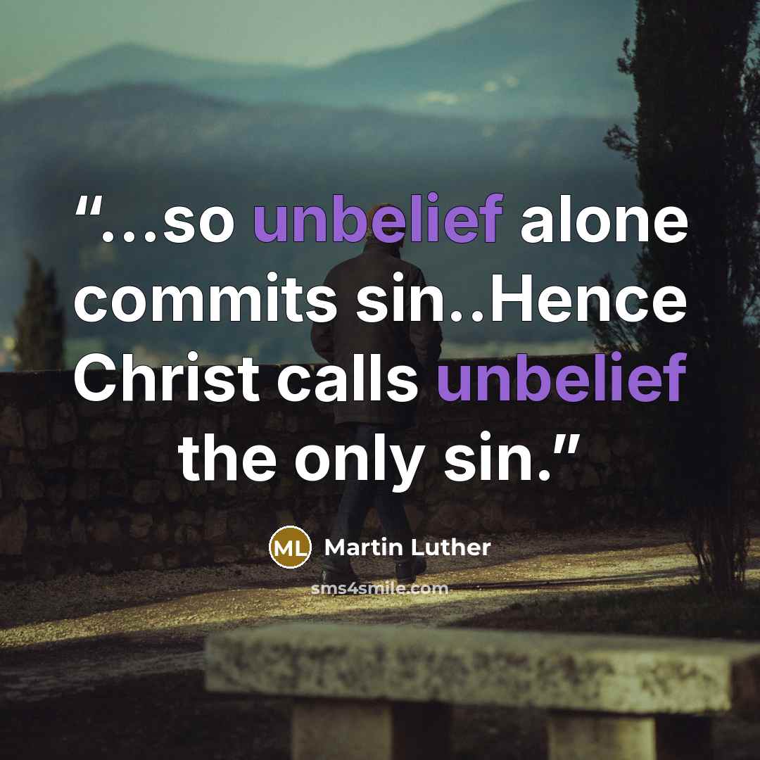 “...so unbelief alone commits sin..Hence Christ calls unbelief the only sin.” quote by Martin Luther