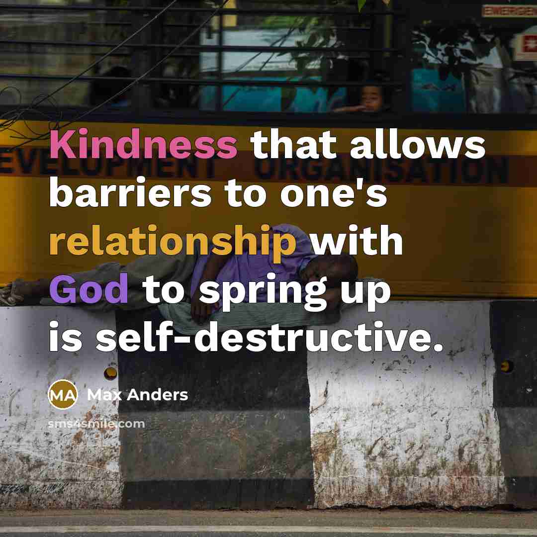 “Kindness that allows barriers to one's relationship with God to spring up is self-destructive.” quote by Max Anders