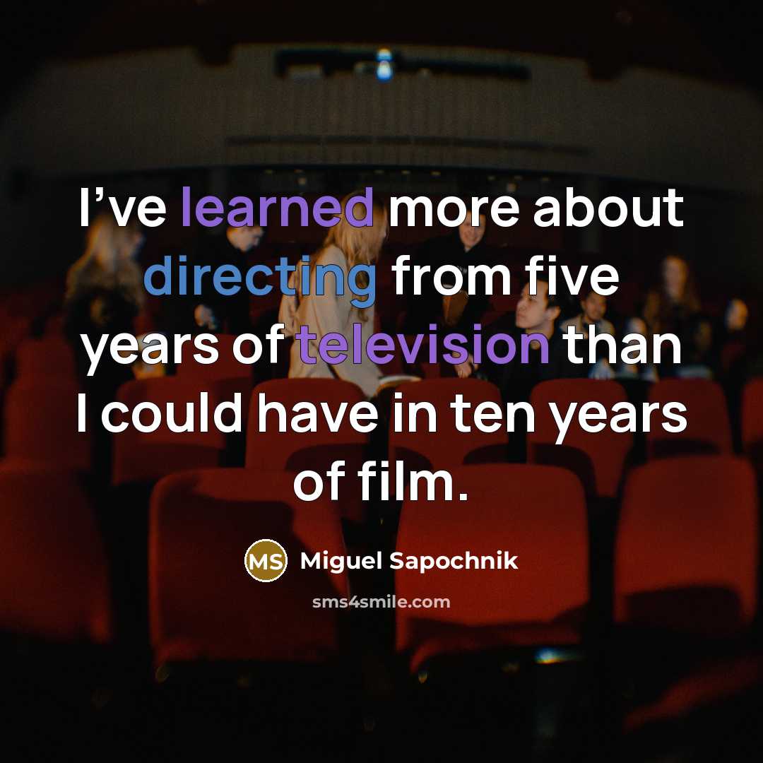 “I've learned more about directing from five years of television than I could have in ten years of film.” quote by Miguel Sapochnik