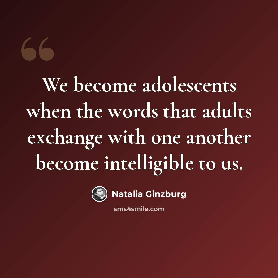 “We become adolescents when the words that adults exchange with one another become intelligible to us.” quote by Natalia Ginzburg