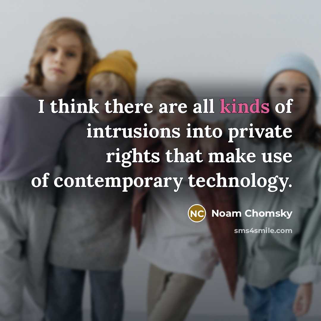 “I think there are all kinds of intrusions into private rights that make use of contemporary technology.” quote by Noam Chomsky
