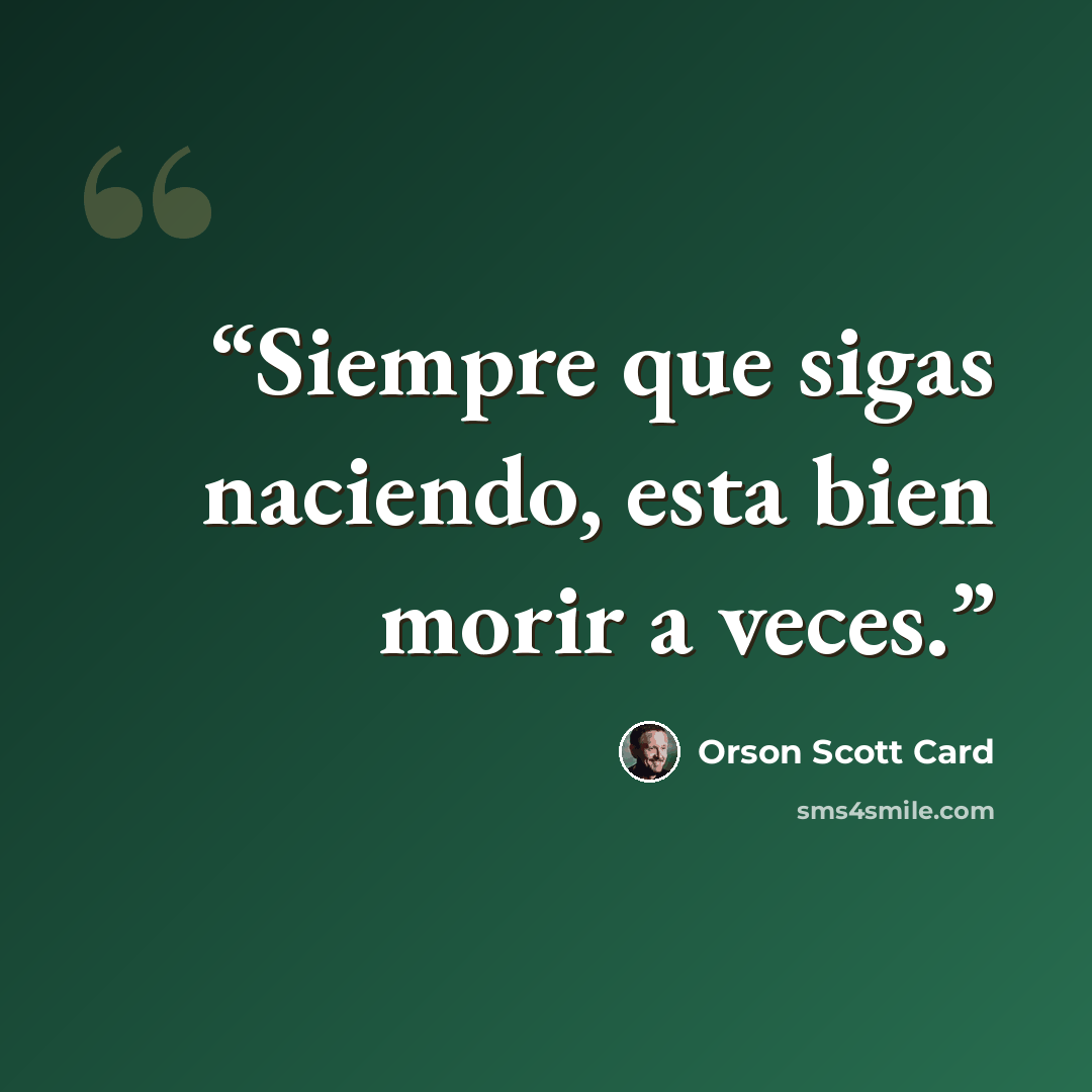 “Siempre que sigas naciendo, esta bien morir a veces.” quote by Orson Scott Card