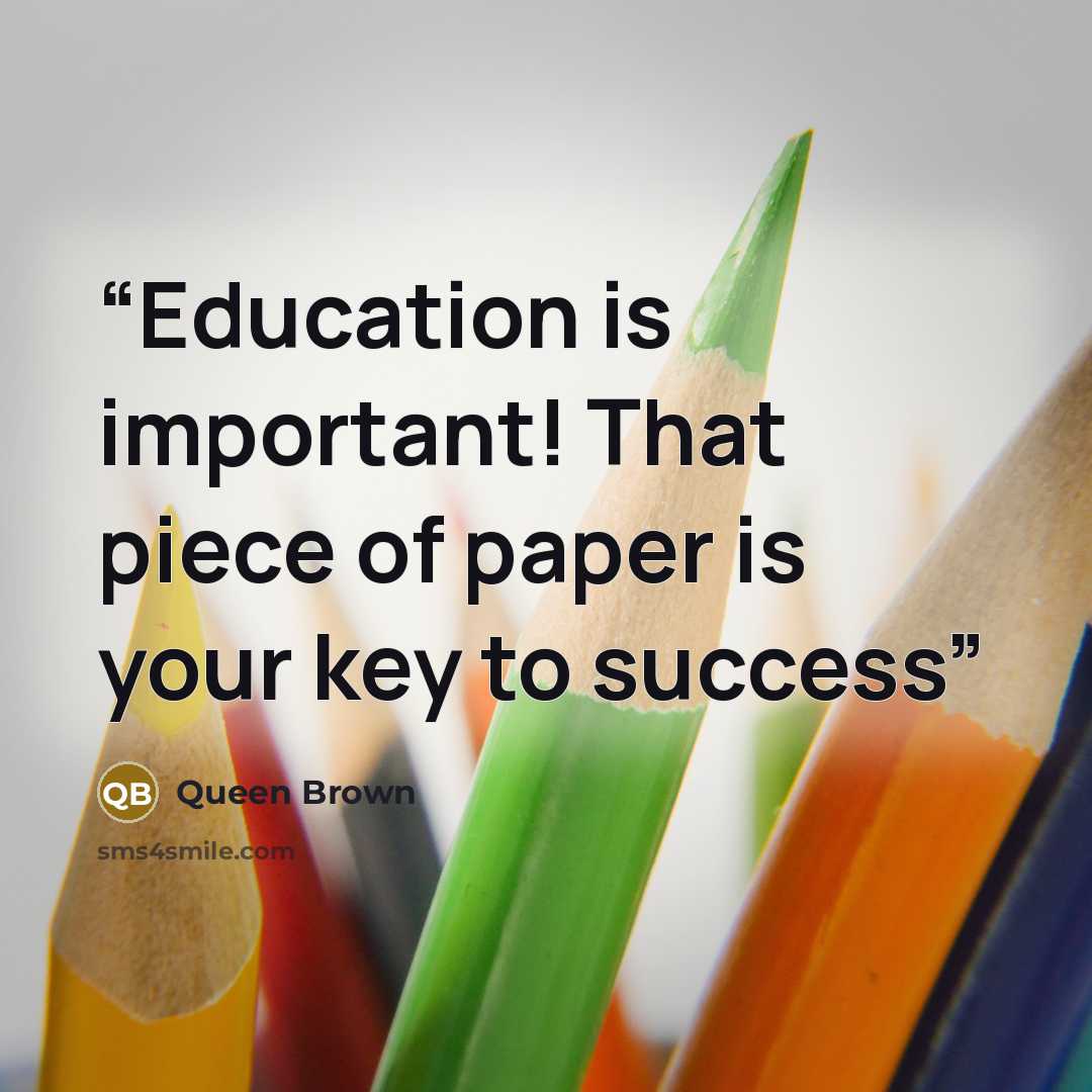 “Education is important! That piece of paper is your key to success” quote by Queen Brown