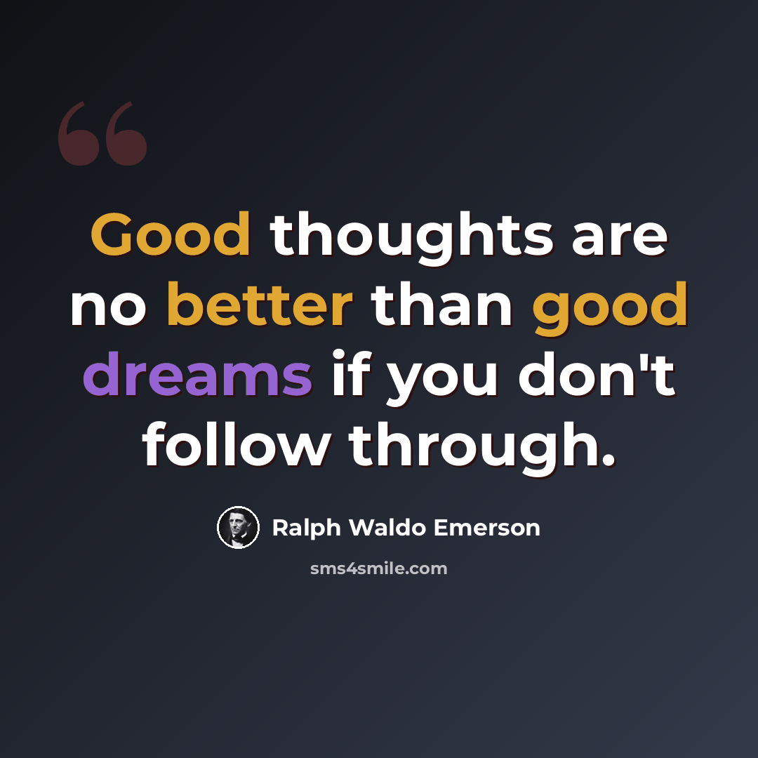 “Good thoughts are no better than good dreams if you don't follow through.” quote by Ralph Waldo Emerson