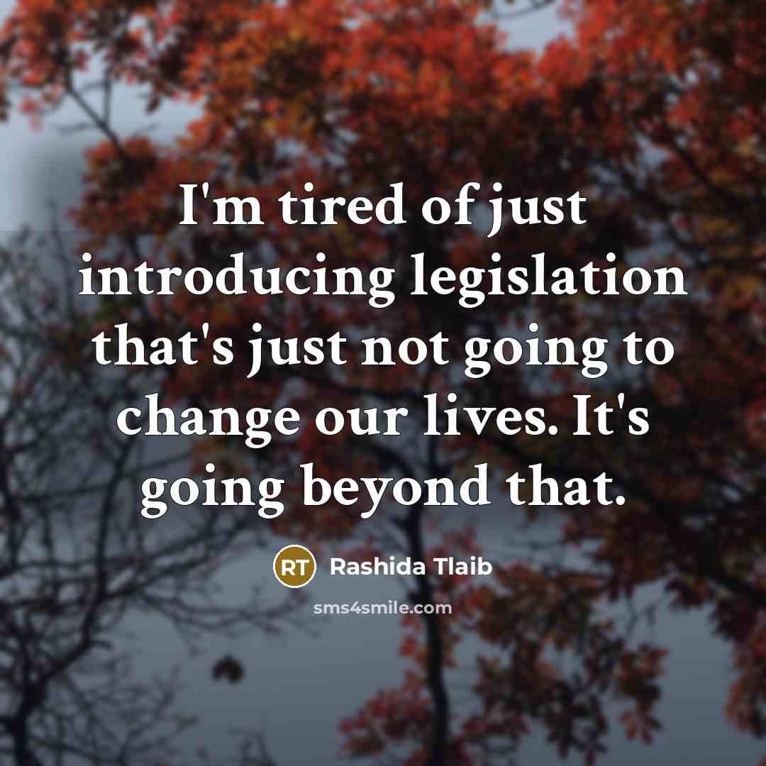 “I'm tired of just introducing legislation that's just not going to change our lives. It's going beyond that.” quote by Rashida Tlaib