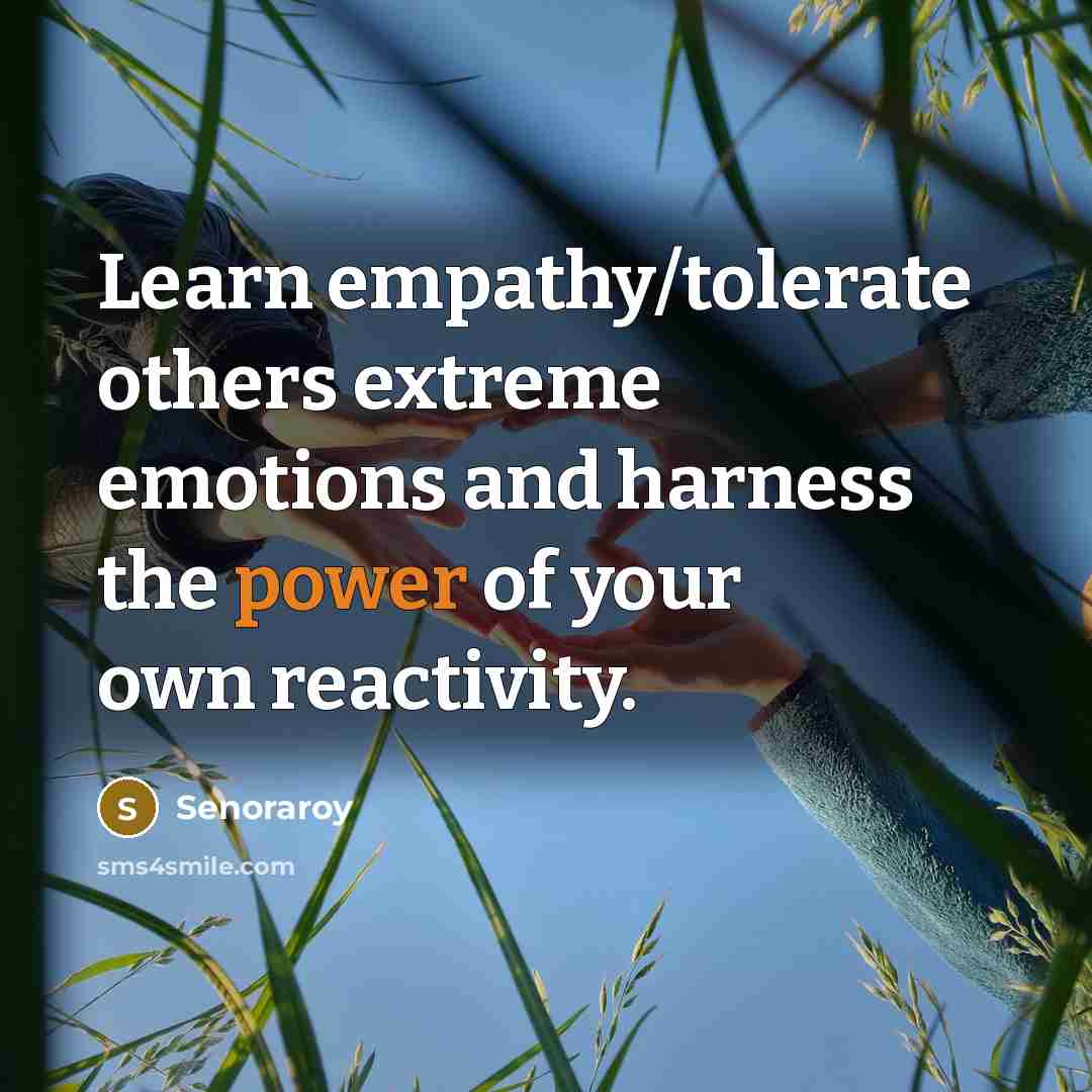 “Learn empathy/tolerate others extreme emotions and harness the power of your own reactivity.” quote by Senoraroy