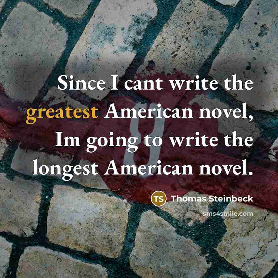“Since I cant write the greatest American novel, Im going to write the longest American novel.” quote by Thomas Steinbeck