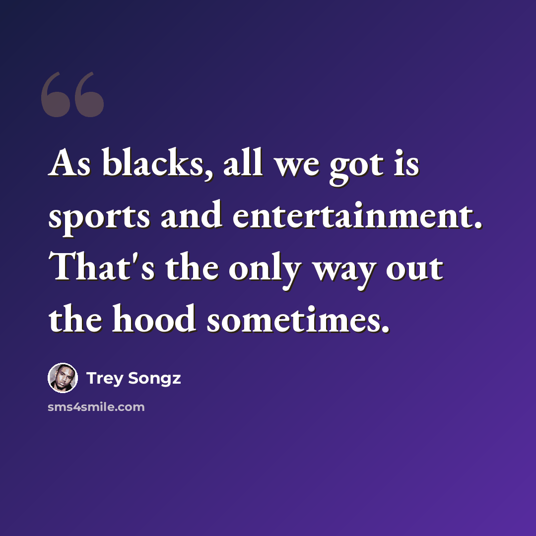 “As blacks, all we got is sports and entertainment. That's the only way out the hood sometimes.” quote by Trey Songz