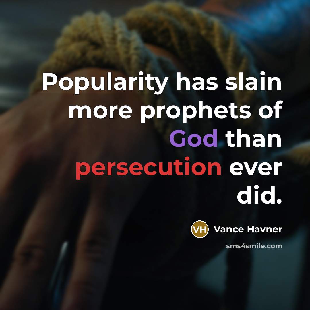 “Popularity has slain more prophets of God than persecution ever did.” quote by Vance Havner