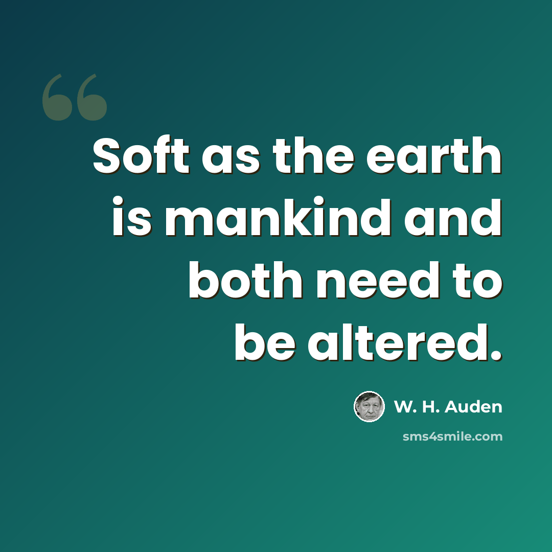 “Soft as the earth is mankind and both need to be altered.” quote by W. H. Auden