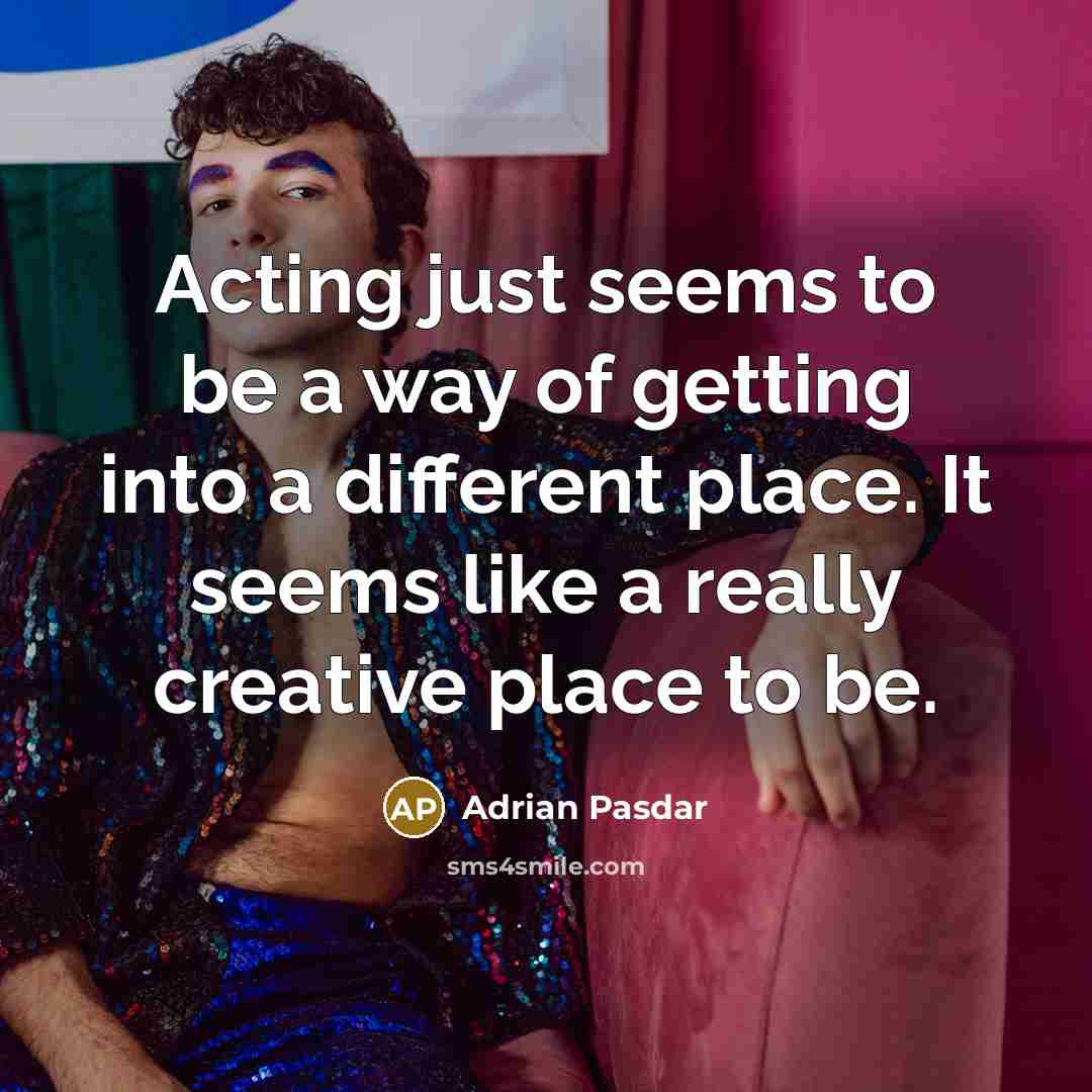 “Acting just seems to be a way of getting into a different place. It seems like a really creative place to be.” quote by Adrian Pasdar