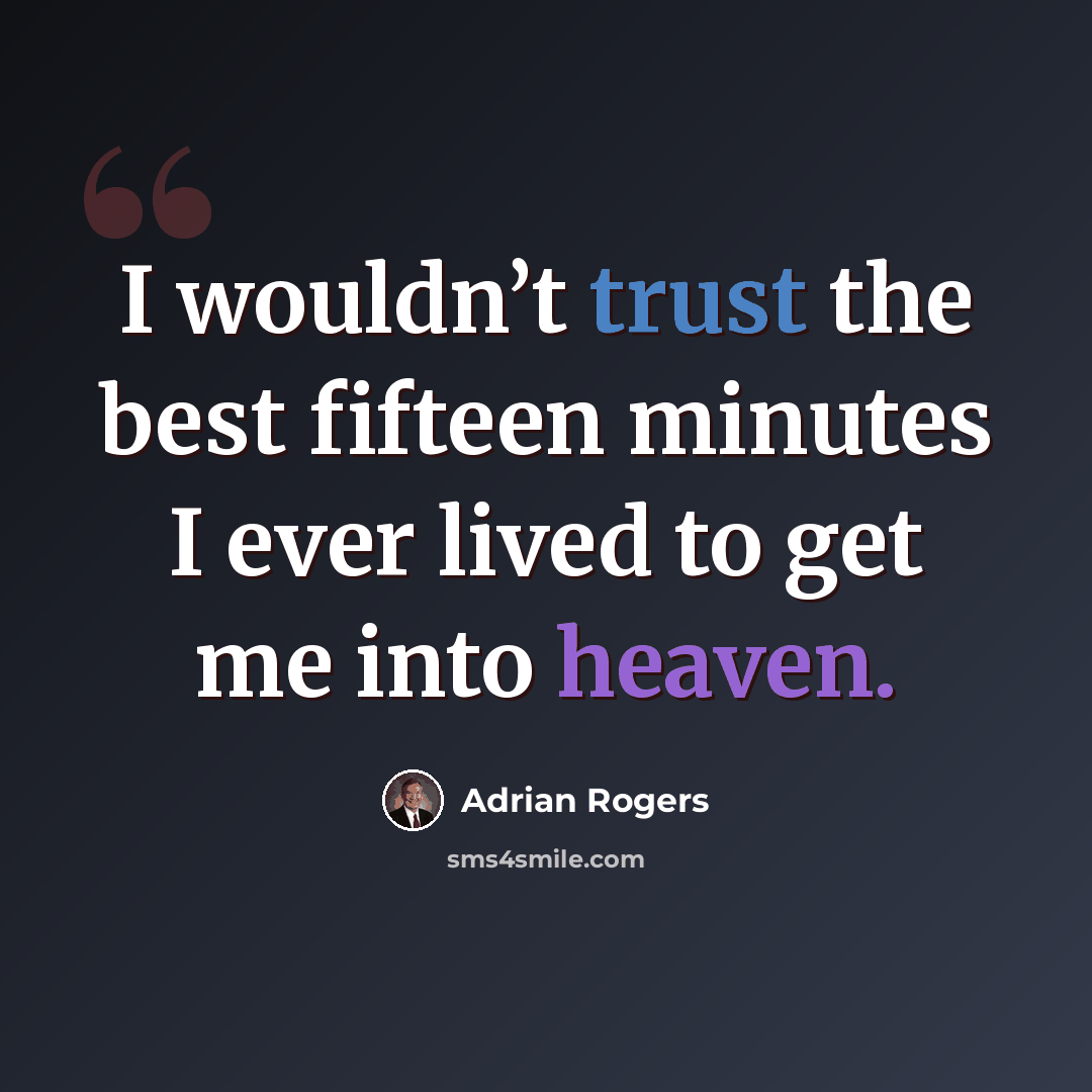“I wouldn’t trust the best fifteen minutes I ever lived to get me into heaven.” quote by Adrian Rogers
