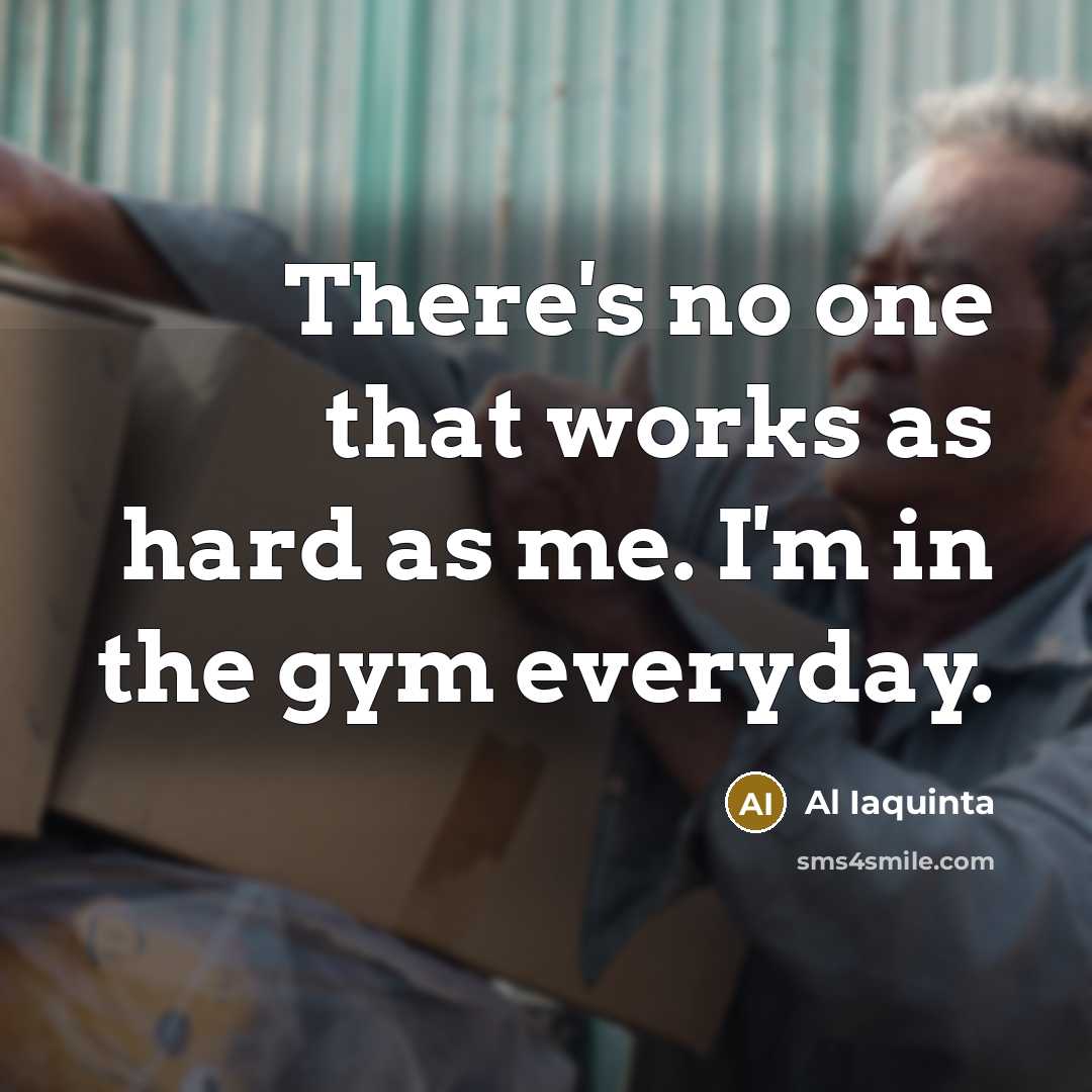 “There's no one that works as hard as me. I'm in the gym everyday.” quote by Al Iaquinta