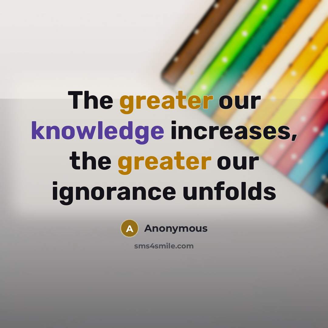 “The greater our knowledge increases, the greater our ignorance unfolds” quote by Anonymous