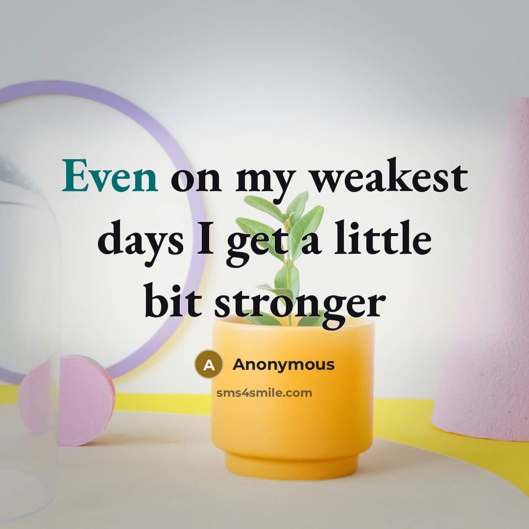 “Even on my weakest days I get a little bit stronger” quote by Anonymous