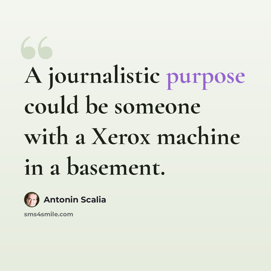 “A journalistic purpose could be someone with a Xerox machine in a basement.” quote by Antonin Scalia