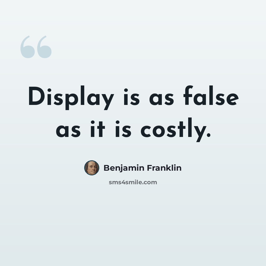 “Display is as false as it is costly.” quote by Benjamin Franklin