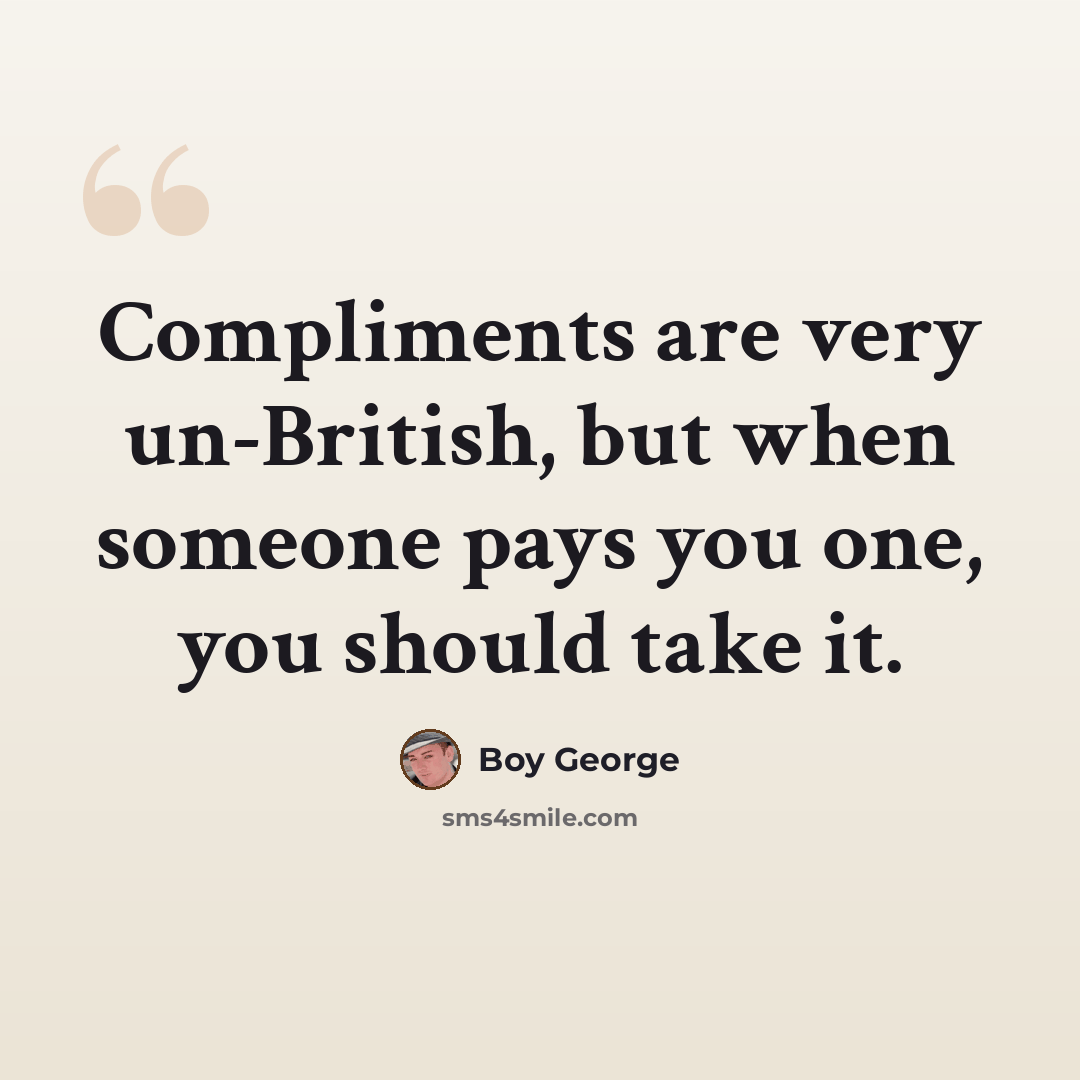 “Compliments are very un-British, but when someone pays you one, you should take it.” quote by Boy George