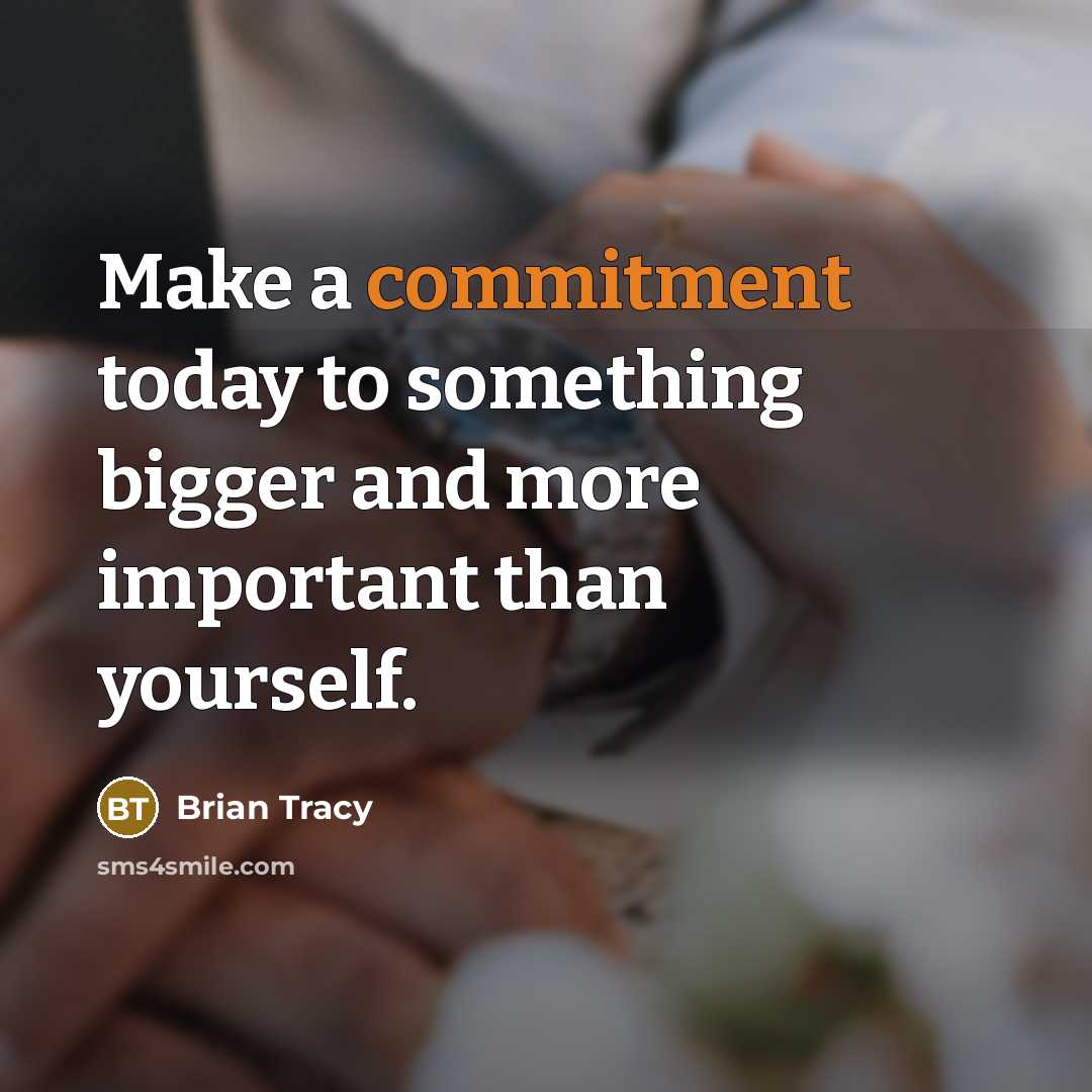 “Make a commitment today to something bigger and more important than yourself.” quote by Brian Tracy