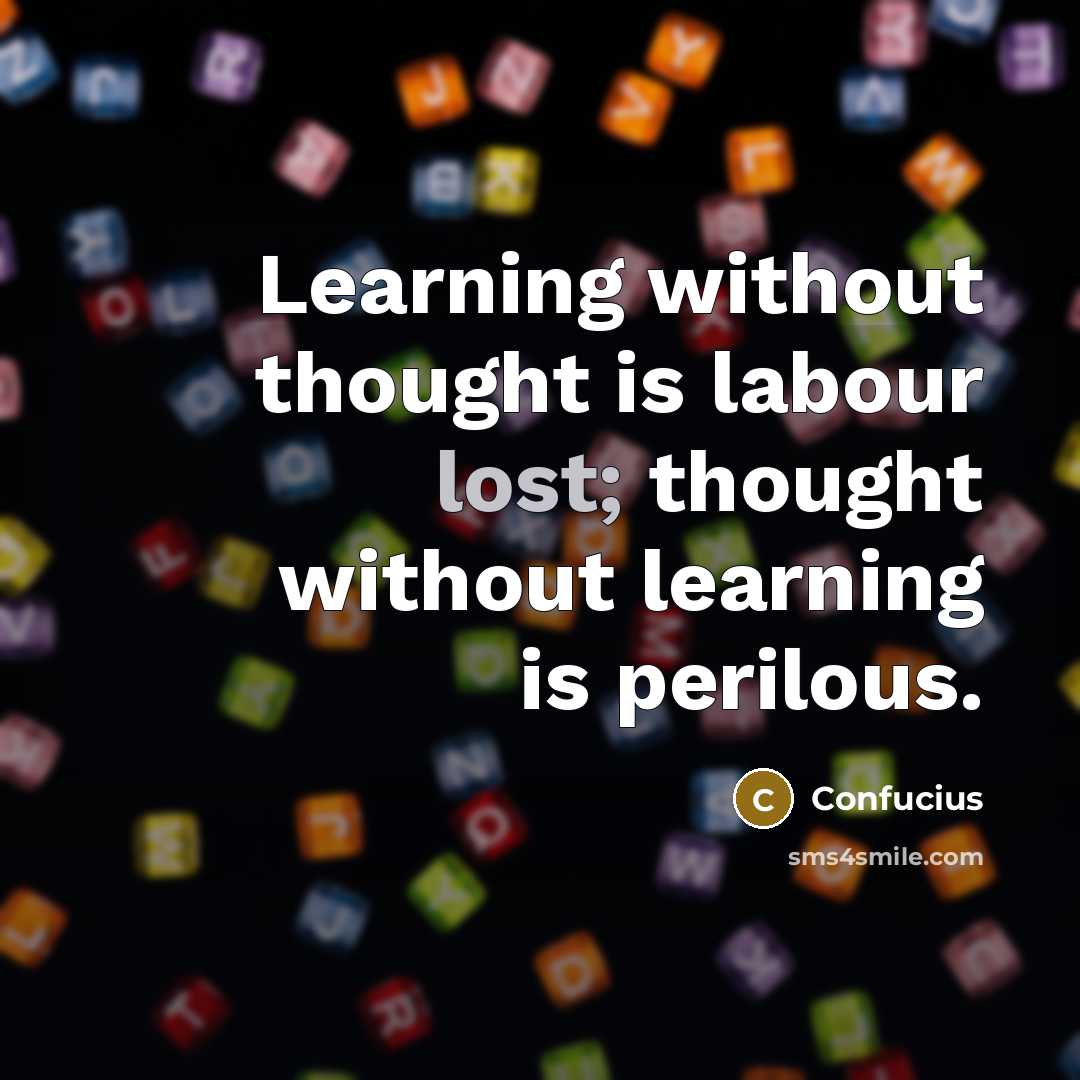 “Learning without thought is labour lost; thought without learning is perilous.” quote by Confucius