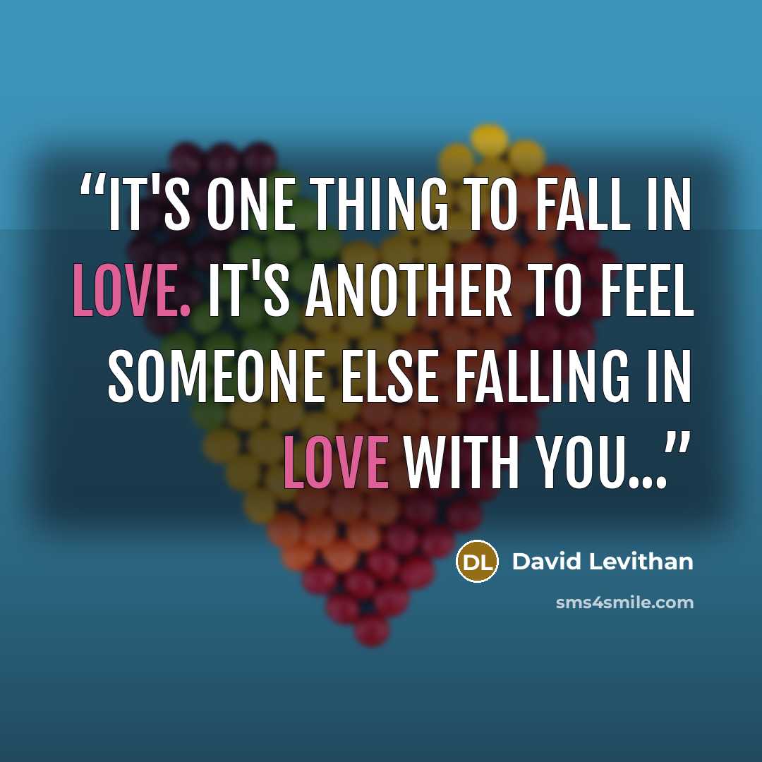 “It's one thing to fall in love. It's another to feel someone else falling in love with you...” quote by David Levithan