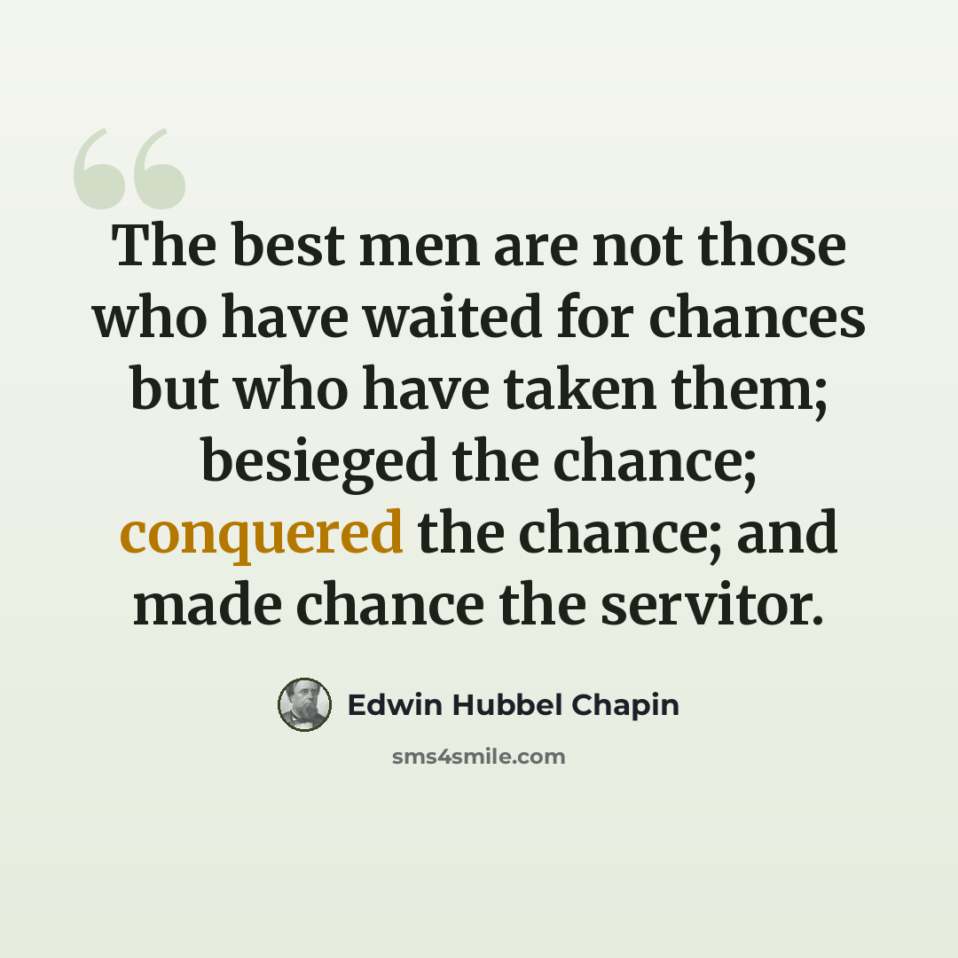 “The best men are not those who have waited for chances but who have taken them; besieged the chance; conquered the chance; and made chance the servitor.” quote by Edwin Hubbel Chapin