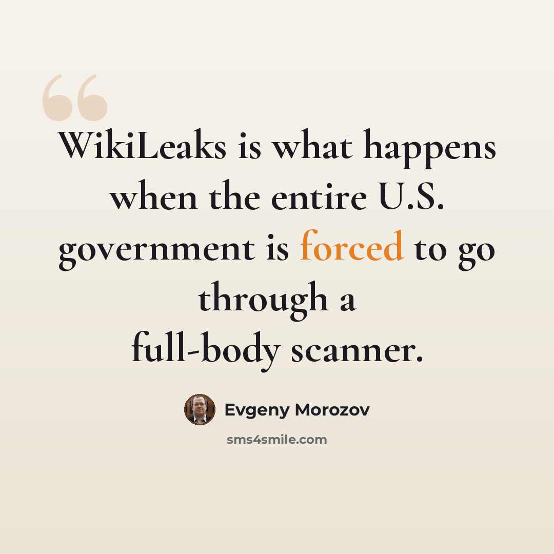 “WikiLeaks is what happens when the entire U.S. government is forced to go through a full-body scanner.” quote by Evgeny Morozov