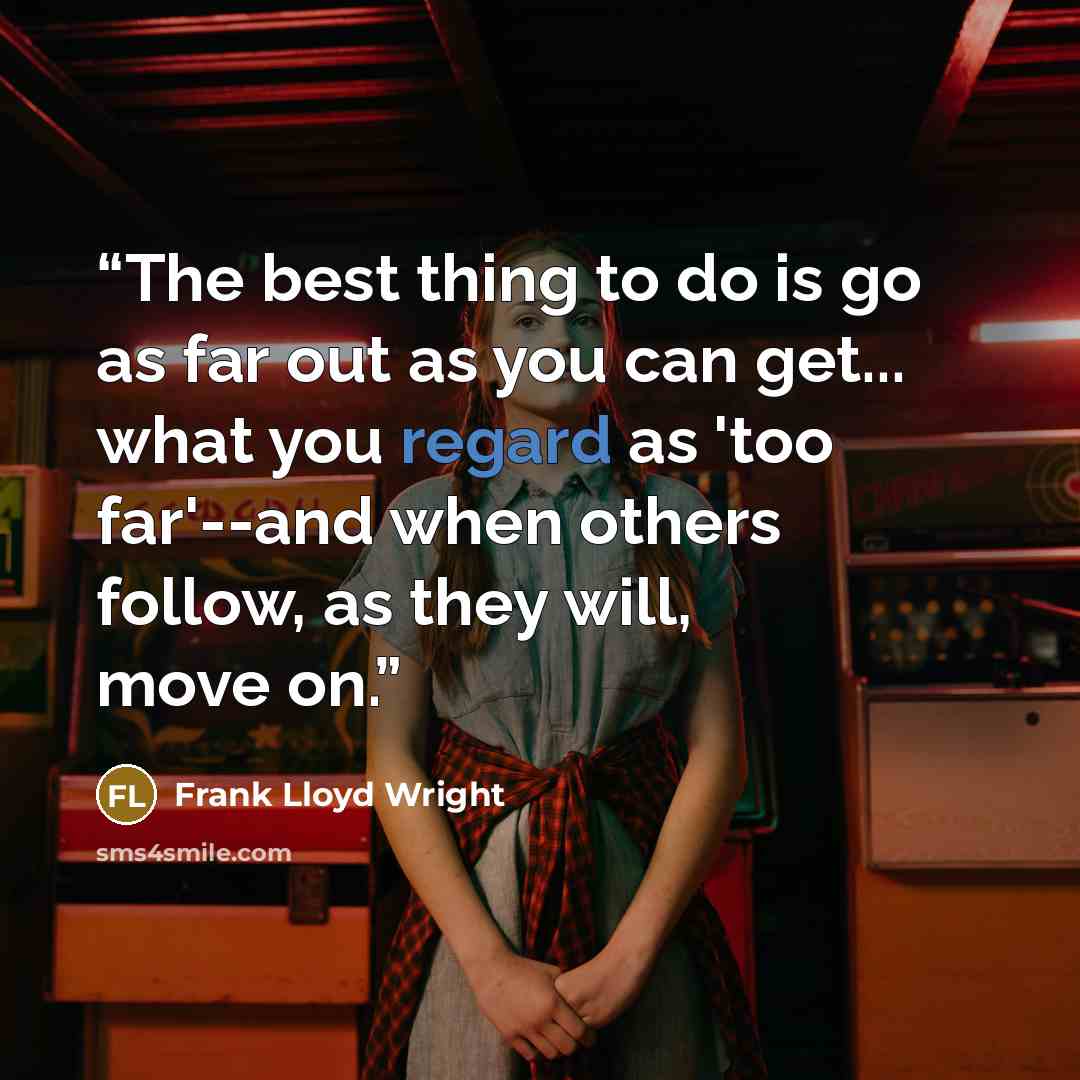 “The best thing to do is go as far out as you can get... what you regard as 'too far'--and when others follow, as they will, move on.” quote by Frank Lloyd Wright