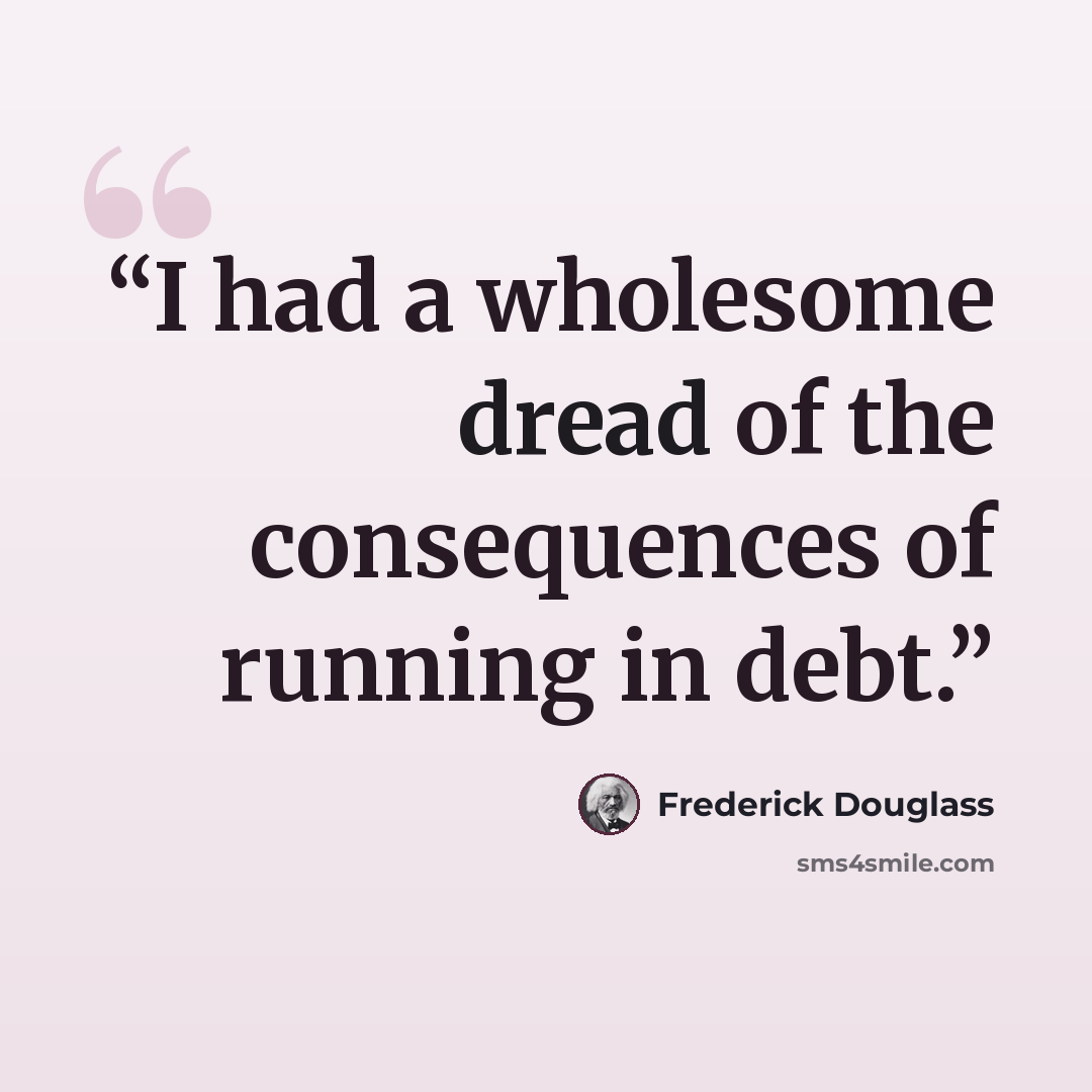 “I had a wholesome dread of the consequences of running in debt.” quote by Frederick Douglass