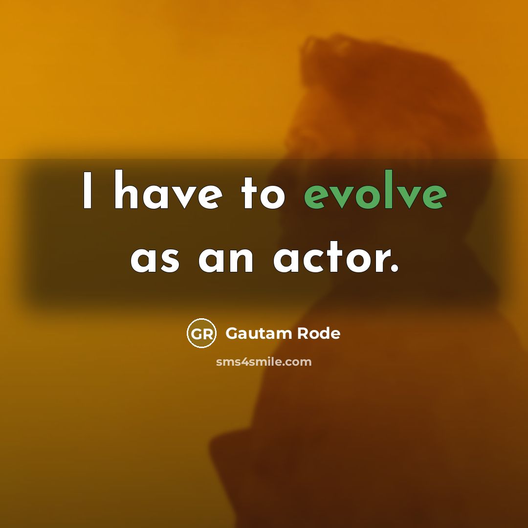 “I have to evolve as an actor.” quote by Gautam Rode