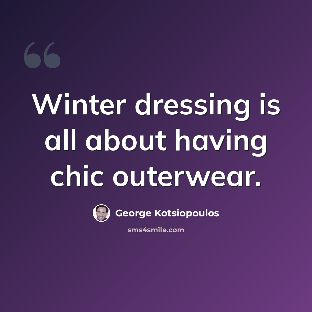 “Winter dressing is all about having chic outerwear.” quote by George Kotsiopoulos