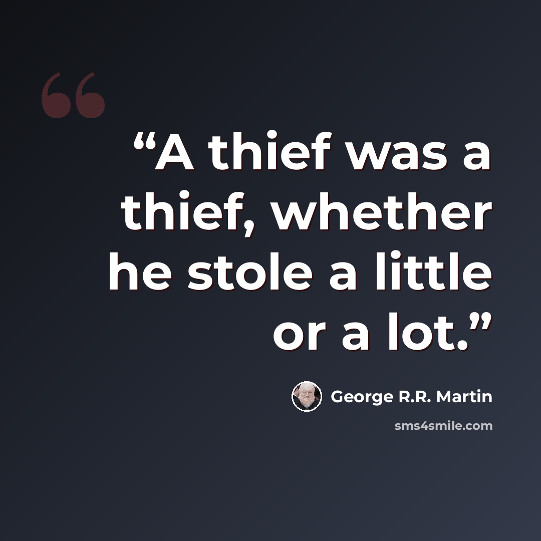 “A thief was a thief, whether he stole a little or a lot.” quote by George R.R. Martin
