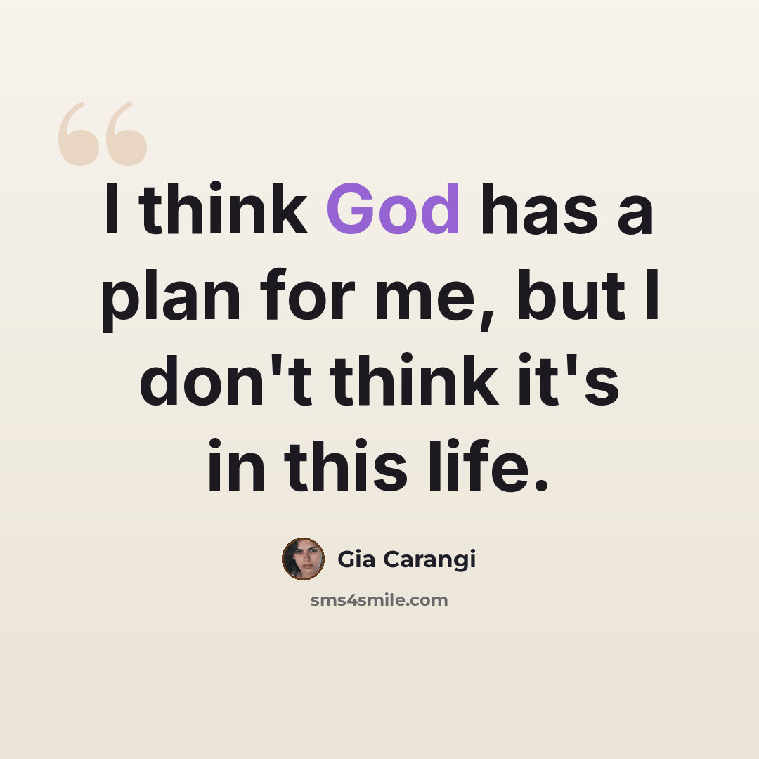 “I think God has a plan for me, but I don't think it's in this life.” quote by Gia Carangi