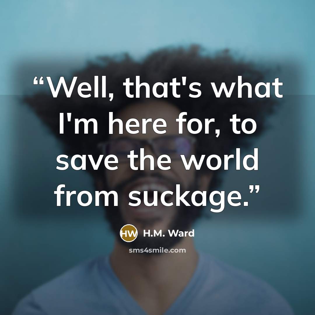 “Well, that's what I'm here for, to save the world from suckage.” quote by H.M. Ward