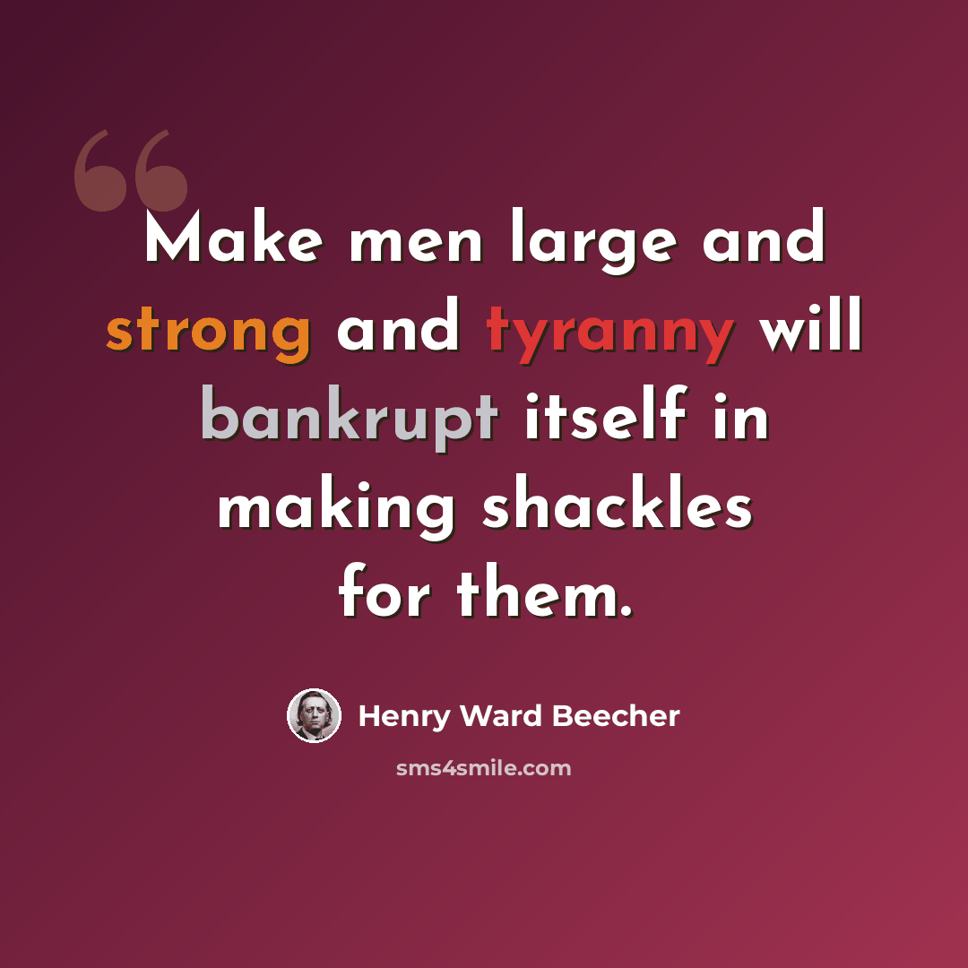 “Make men large and strong and tyranny will bankrupt itself in making shackles for them.” quote by Henry Ward Beecher