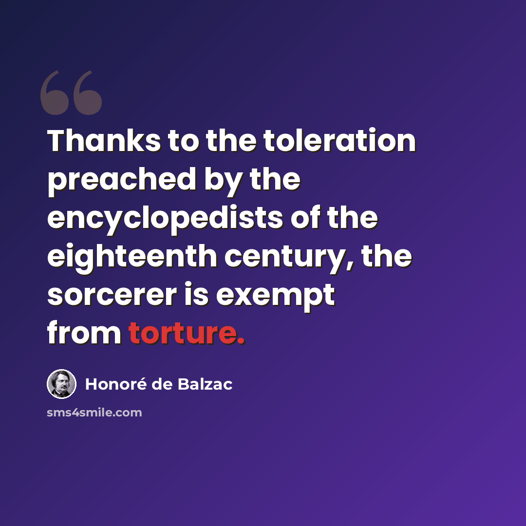 “Thanks to the toleration preached by the encyclopedists of the eighteenth century, the sorcerer is exempt from torture.” quote by Honore de Balzac