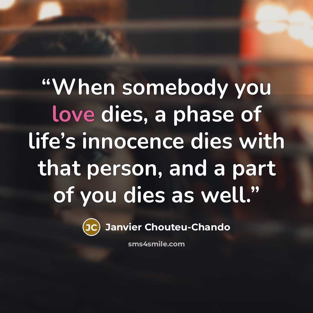 “When somebody you love dies, a phase of life’s innocence dies with that person, and a part of you dies as well.” quote by Janvier Chouteu-Chando