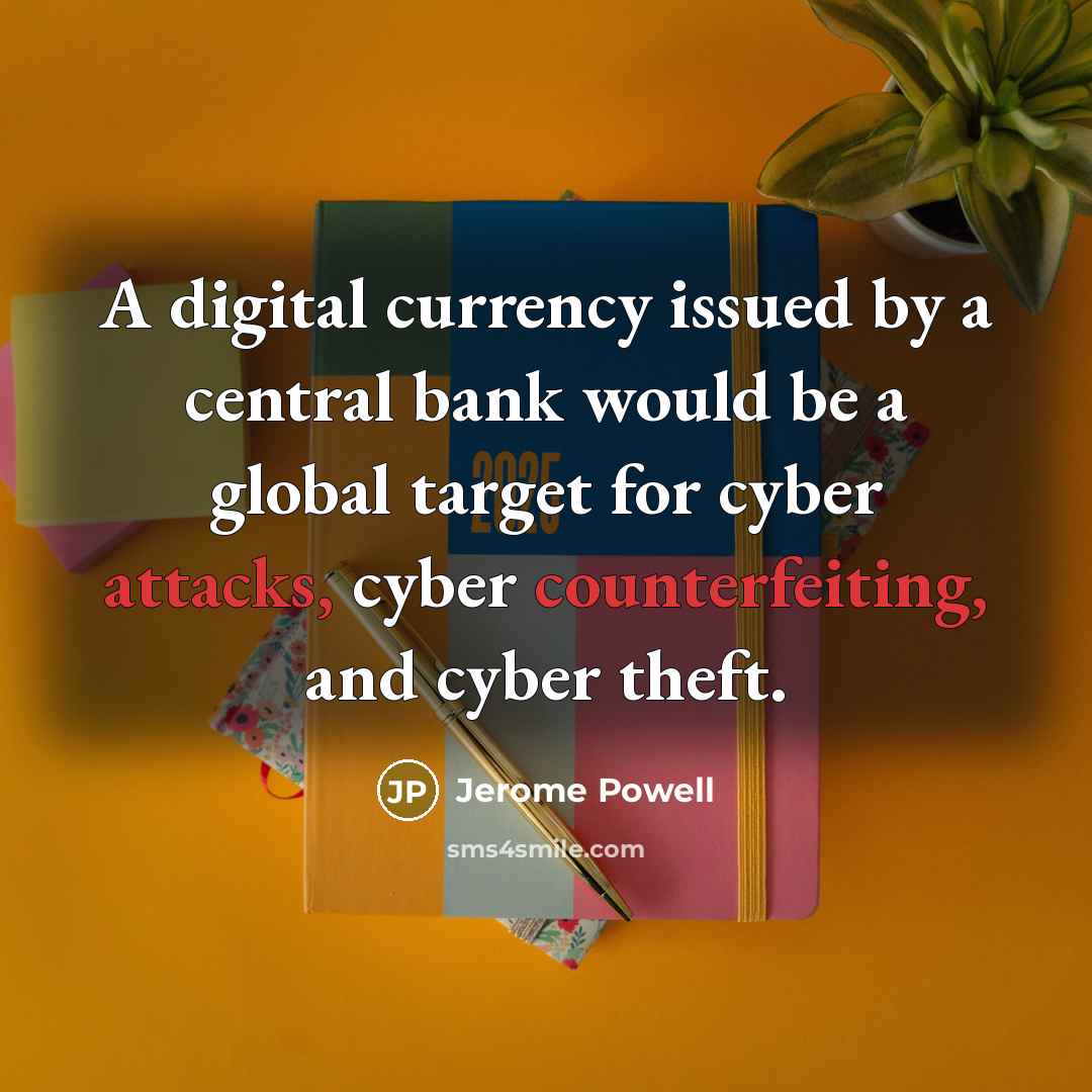 “A digital currency issued by a central bank would be a global target for cyber attacks, cyber counterfeiting, and cyber theft.” quote by Jerome Powell