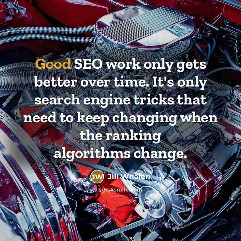 “Good SEO work only gets better over time. It's only search engine tricks that need to keep changing when the ranking algorithms change.” quote by Jill Whalen