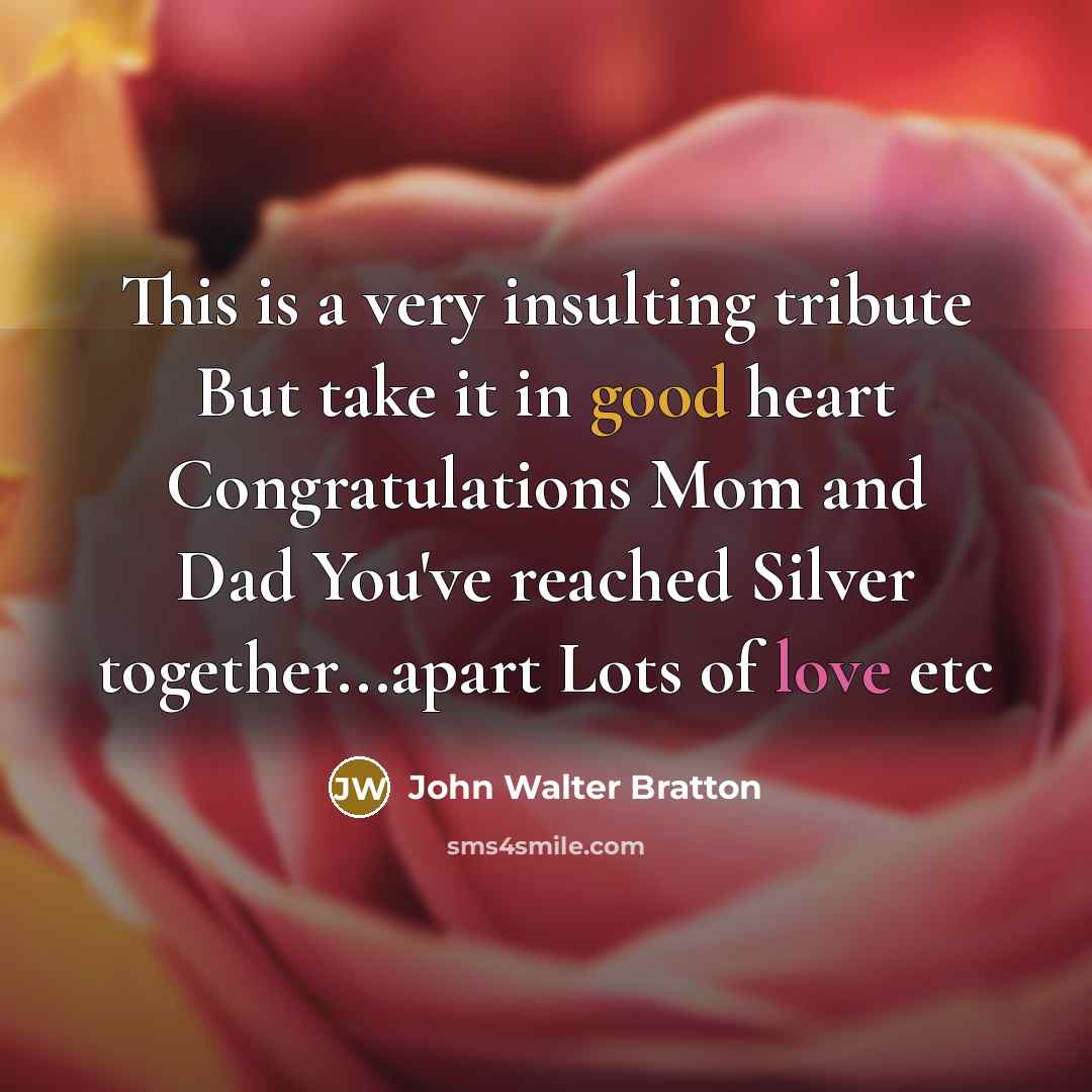 “This is a very insulting tribute But take it in good heart Congratulations Mom and Dad You've reached Silver together...apart Lots of love etc” quote by John Walter Bratton