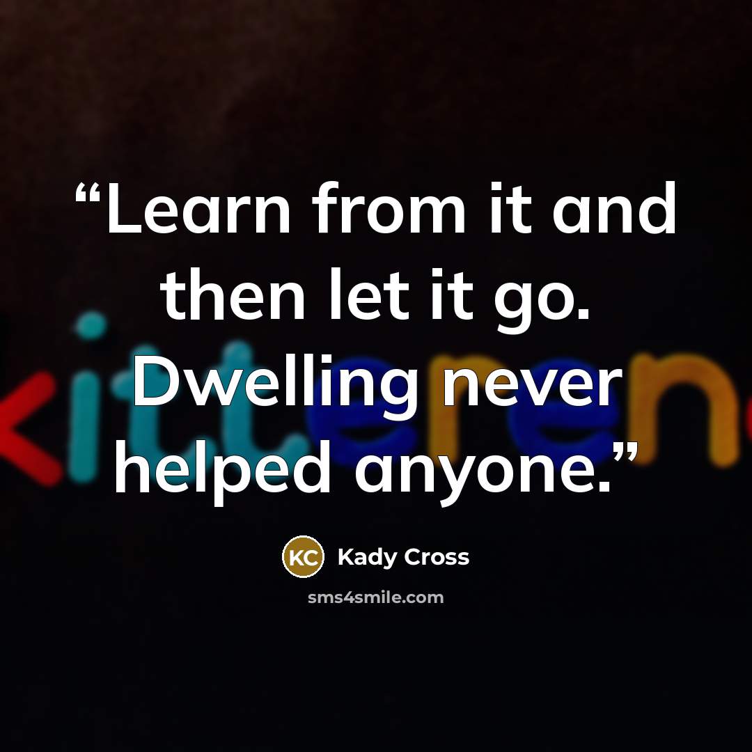 “Learn from it and then let it go. Dwelling never helped anyone.” quote by Kady Cross