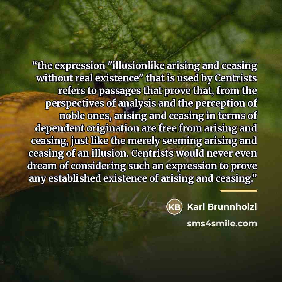 “the expression "illusionlike arising and ceasing without real existence" that is used by Centrists refers to passages that prove that, from the perspectives of analysis and the perception of noble ones, arising and ceasing in terms of dependent origination are free from arising and ceasing, just…” quote by Karl Brunnholzl