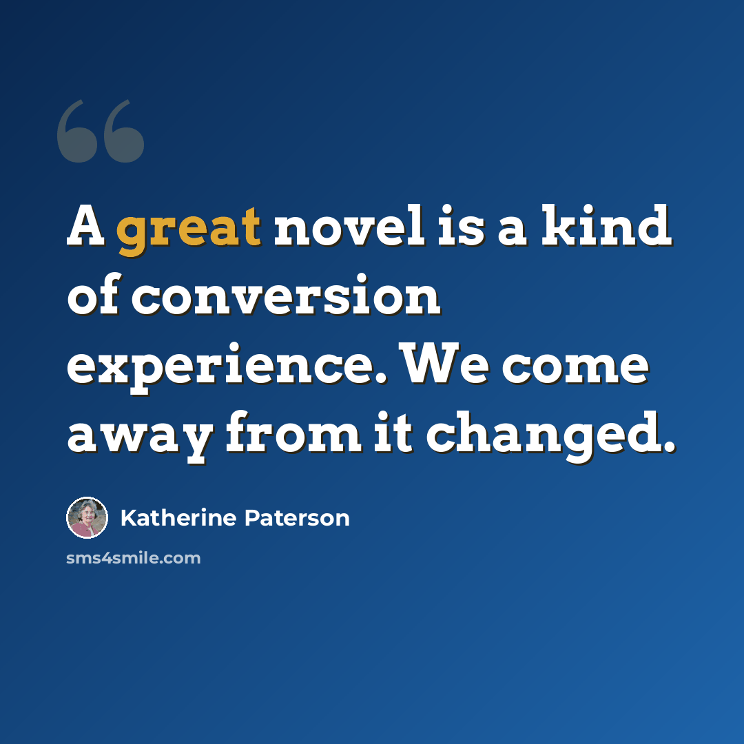 “A great novel is a kind of conversion experience. We come away from it changed.” quote by Katherine Paterson