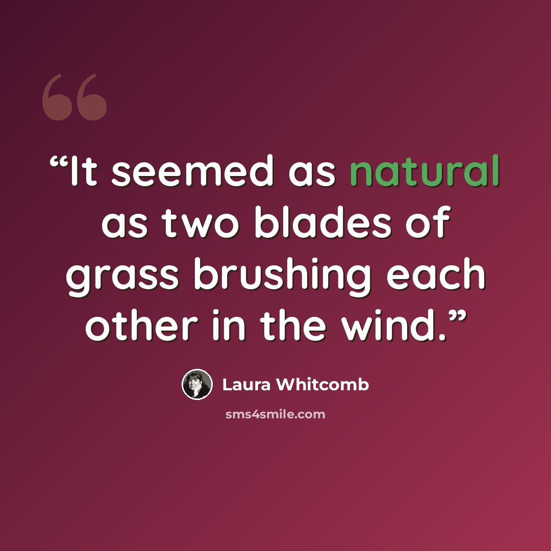 “It seemed as natural as two blades of grass brushing each other in the wind.” quote by Laura Whitcomb