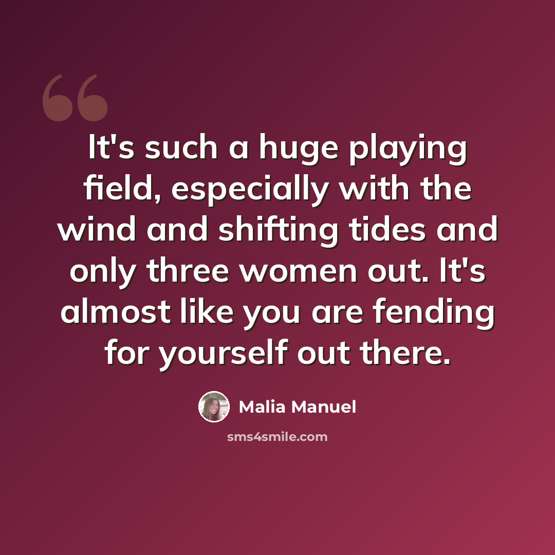 “It's such a huge playing field, especially with the wind and shifting tides and only three women out. It's almost like you are fending for yourself out there.” quote by Malia Manuel