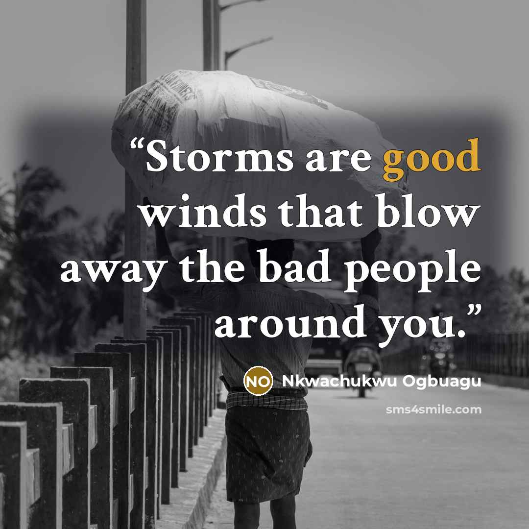 “Storms are good winds that blow away the bad people around you.” quote by Nkwachukwu Ogbuagu